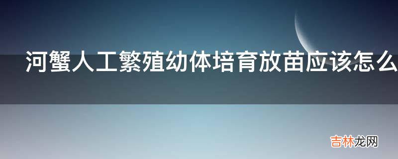 河蟹人工繁殖幼体培育放苗应该怎么做?