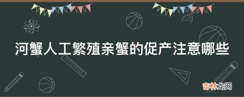 河蟹人工繁殖亲蟹的促产注意哪些?