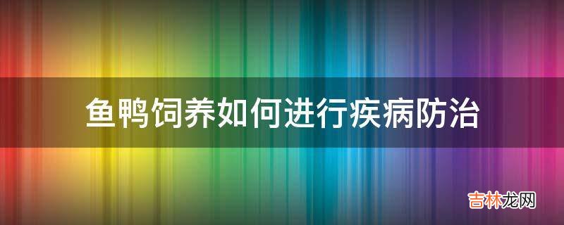 鱼鸭饲养如何进行疾病防治?