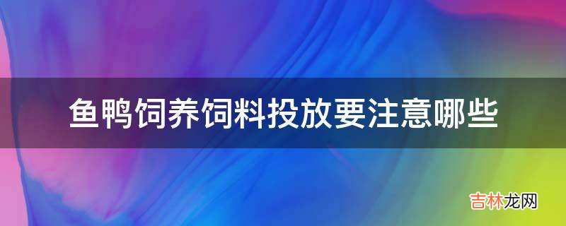 鱼鸭饲养饲料投放要注意哪些?