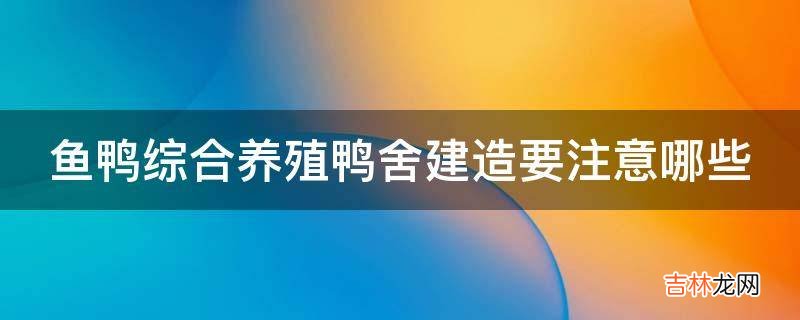 鱼鸭综合养殖鸭舍建造要注意哪些?