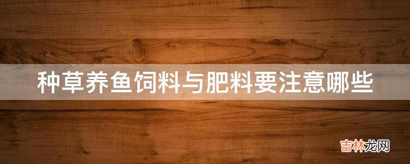 种草养鱼饲料与肥料要注意哪些?