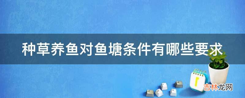 种草养鱼对鱼塘条件有哪些要求?