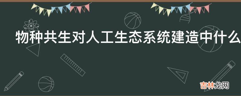 物种共生对人工生态系统建造中什么重要性?