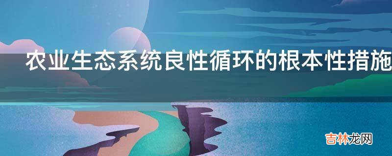 农业生态系统良性循环的根本性措施是什么?