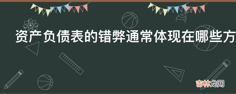 资产负债表的错弊通常体现在哪些方面?