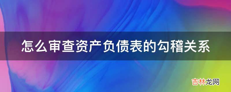 怎么审查资产负债表的勾稽关系?