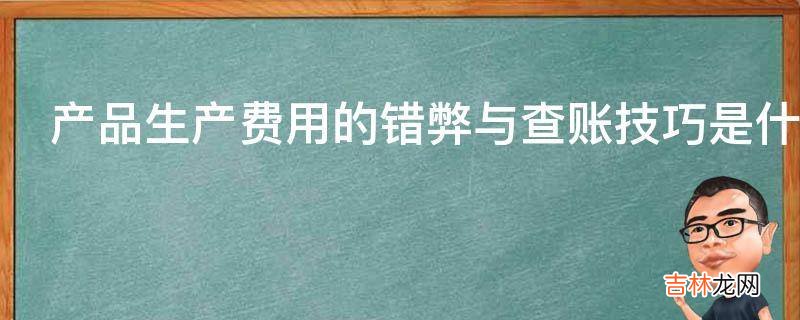 产品生产费用的错弊与查账技巧是什么?