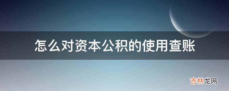 怎么对资本公积的使用查账?