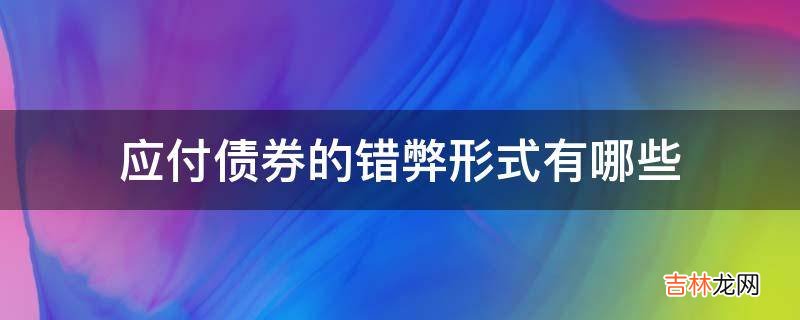 应付债券的错弊形式有哪些?