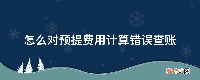 怎么对预提费用计算错误查账?