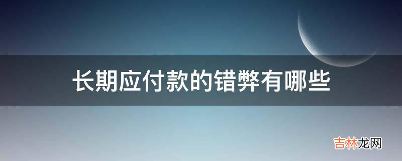 长期应付款的错弊有哪些?