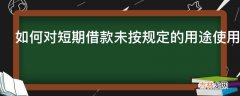 如何对短期借款未按规定的用途使用查账?