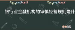 银行业金融机构的审慎经营规则是什么?