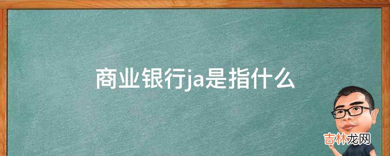 商业银行ja是指什么?