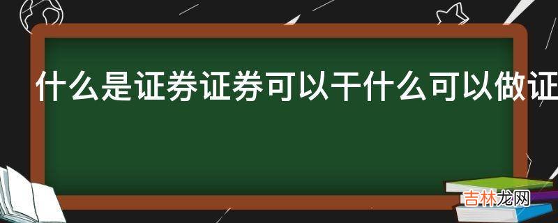 什么是证券证券可以干什么可以做证券生意吗?