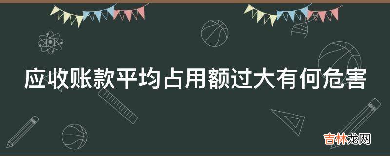 应收账款平均占用额过大有何危害?