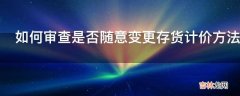 如何审查是否随意变更存货计价方法?