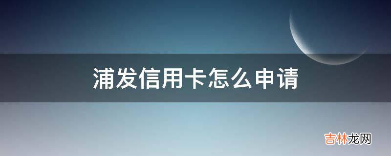 浦发信用卡怎么申请?