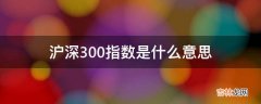 沪深300指数是什么意思?