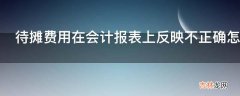 待摊费用在会计报表上反映不正确怎么查账?