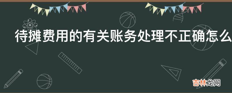 待摊费用的有关账务处理不正确怎么查账?