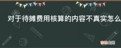 对于待摊费用核算的内容不真实怎么查账?