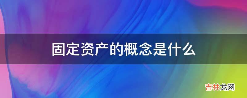 固定资产的概念是什么?