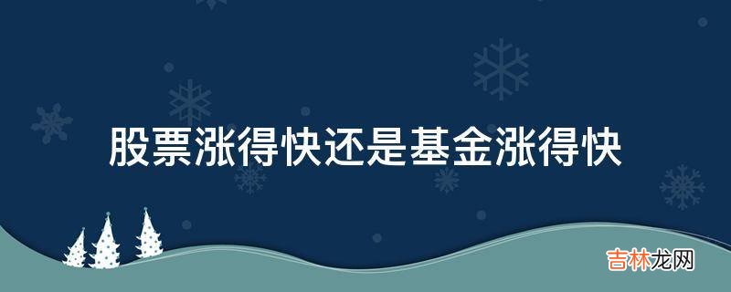 股票涨得快还是基金涨得快?