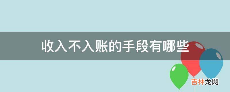 收入不入账的手段有哪些?