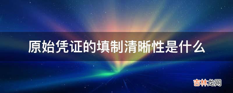 原始凭证的填制清晰性是什么?