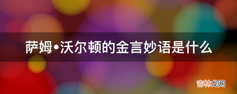 萨姆?沃尔顿的金言妙语是什么?