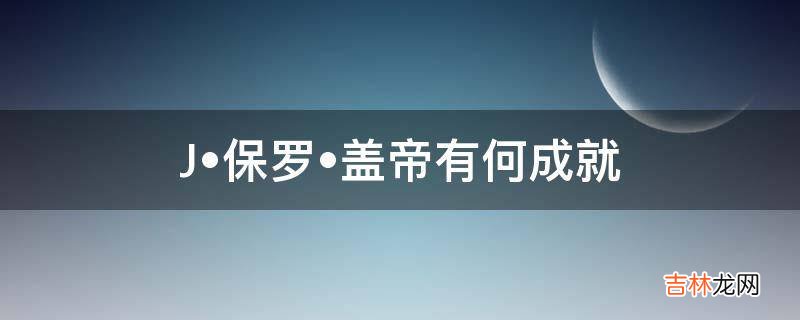 J?保罗?盖帝有何成就?