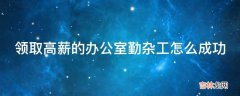 领取高薪的办公室勤杂工怎么成功?