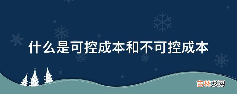 什么是可控成本和不可控成本?