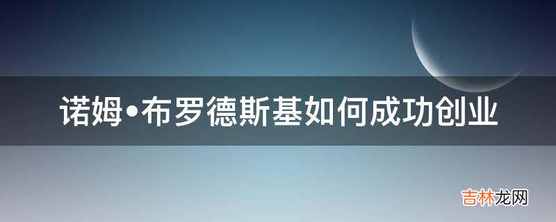 诺姆?布罗德斯基如何成功创业?
