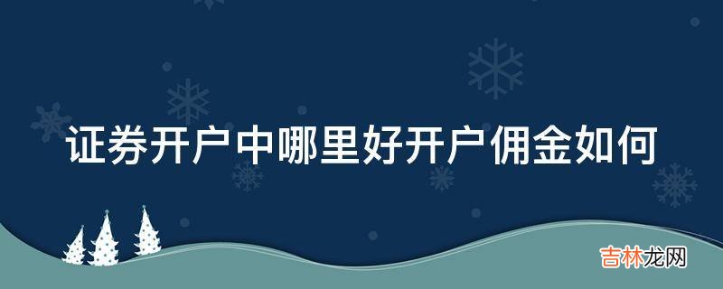 证券开户中哪里好开户佣金如何?