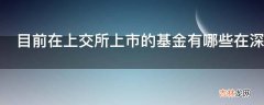 目前在上交所上市的基金有哪些在深交所上市的有哪些?