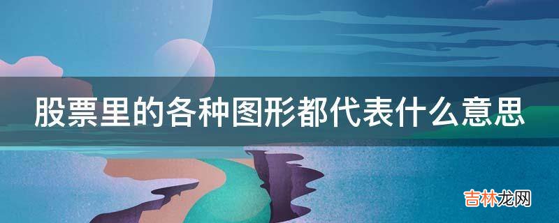 股票里的各种图形都代表什么意思?
