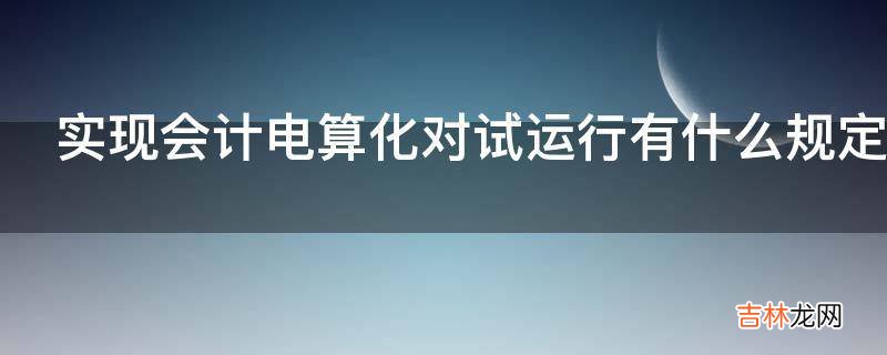 实现会计电算化对试运行有什么规定?