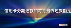 信用卡分期还款和每月最低还款额是什么意思?