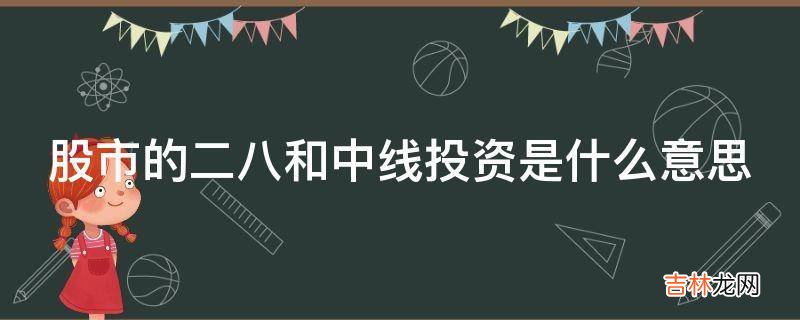 股市的二八和中线投资是什么意思?