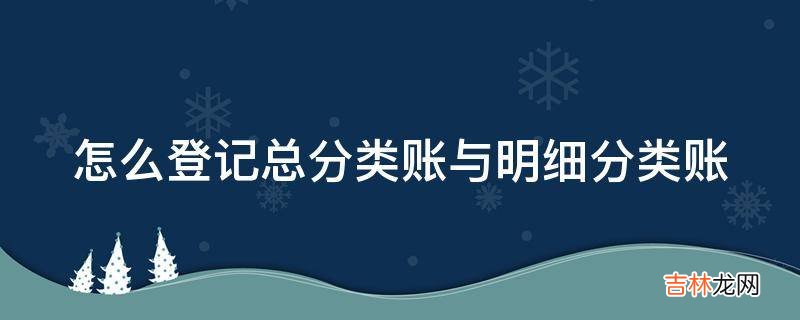 怎么登记总分类账与明细分类账?