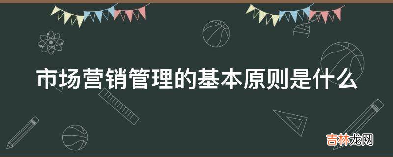 市场营销管理的基本原则是什么?