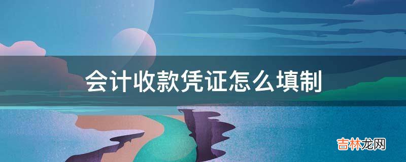 会计收款凭证怎么填制?