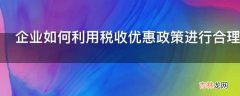 企业如何利用税收优惠政策进行合理避税?