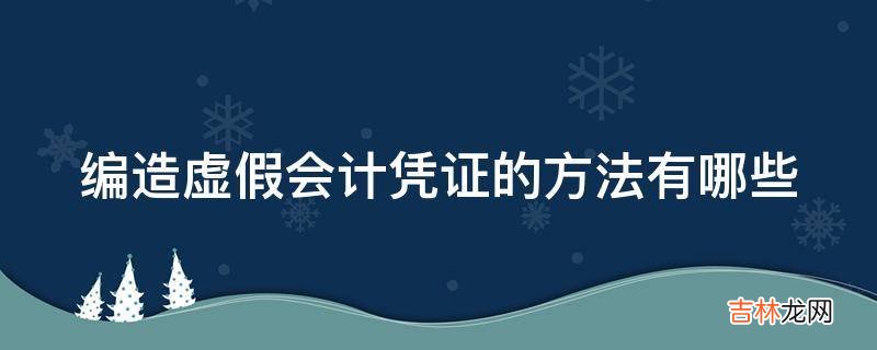 编造虚假会计凭证的方法有哪些?
