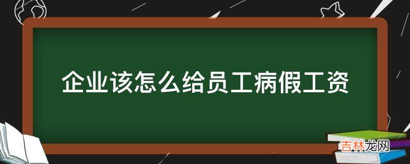 企业该怎么给员工病假工资?