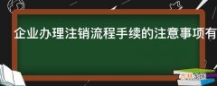 企业办理注销流程手续的注意事项有哪些?