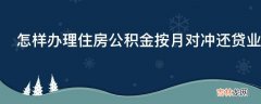 怎样办理住房公积金按月对冲还贷业务?